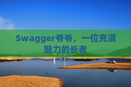 Swagger爷爷，一位充满魅力的长者
