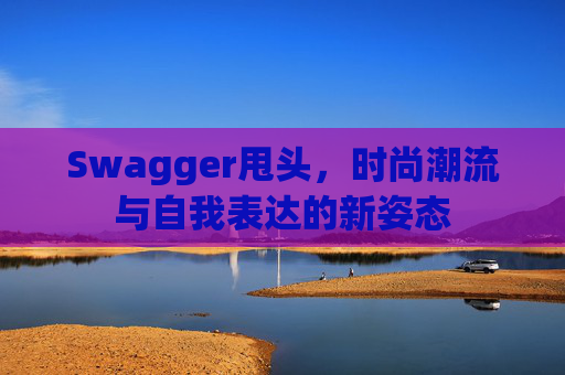 Swagger甩头，时尚潮流与自我表达的新姿态